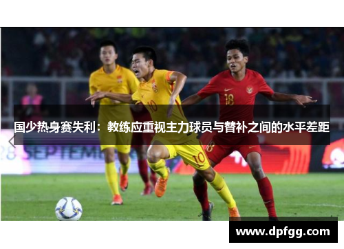 国少热身赛失利：教练应重视主力球员与替补之间的水平差距