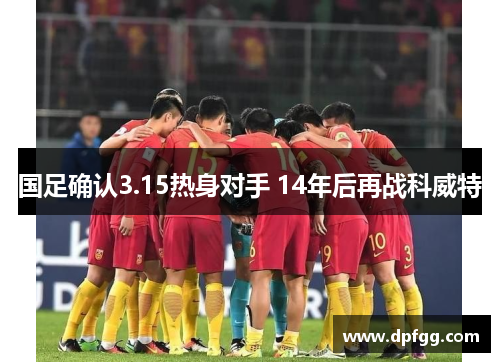 国足确认3.15热身对手 14年后再战科威特